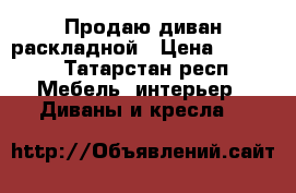 Продаю диван раскладной › Цена ­ 5 000 - Татарстан респ. Мебель, интерьер » Диваны и кресла   